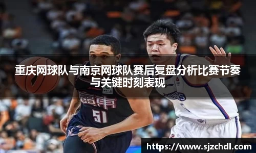 重庆网球队与南京网球队赛后复盘分析比赛节奏与关键时刻表现