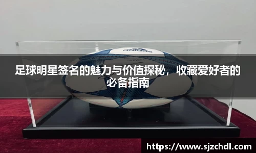 足球明星签名的魅力与价值探秘，收藏爱好者的必备指南
