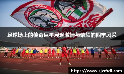 足球场上的传奇巨星展现激情与荣耀的四字风采